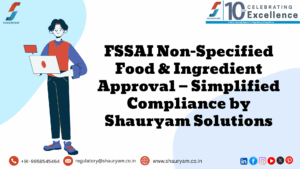 FSSAI Non-Specified Food & Ingredient Approval — Simplified Compliance by Shauryam Solutions